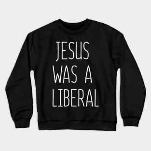 Jesus Was A Liberal Crewneck Sweatshirt